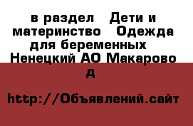  в раздел : Дети и материнство » Одежда для беременных . Ненецкий АО,Макарово д.